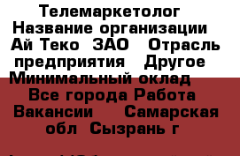 Телемаркетолог › Название организации ­ Ай-Теко, ЗАО › Отрасль предприятия ­ Другое › Минимальный оклад ­ 1 - Все города Работа » Вакансии   . Самарская обл.,Сызрань г.